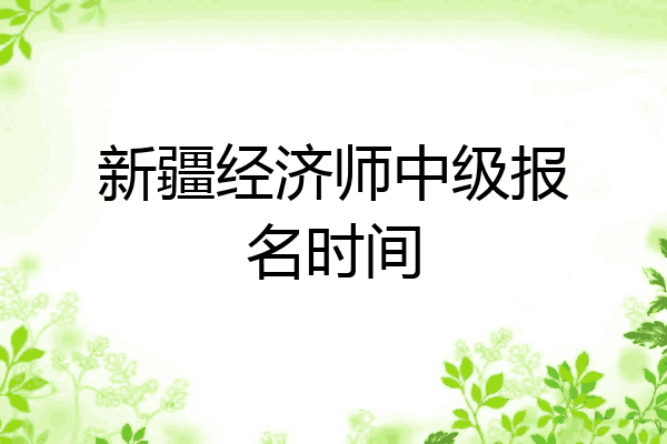新疆经济师中级报名时间