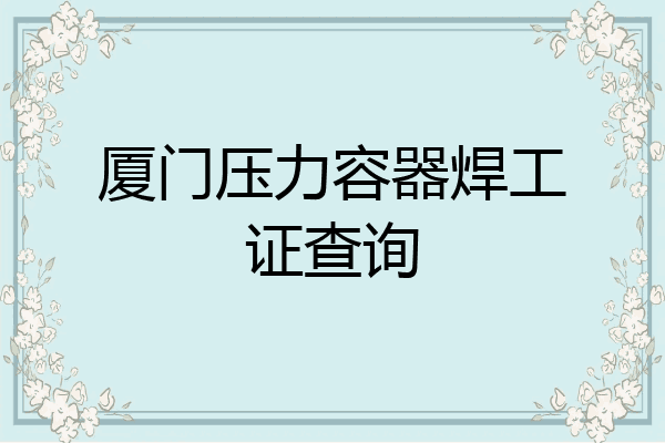 厦门压力容器焊工证查询