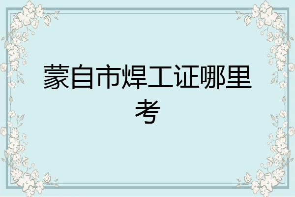蒙自市焊工证哪里考