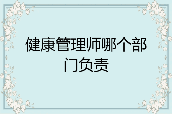 健康管理师哪个部门负责