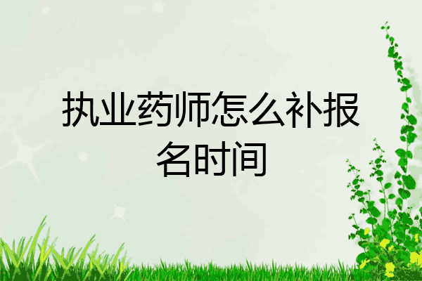 执业药师怎么补报名时间