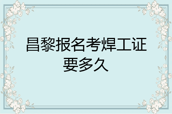 昌黎报名考焊工证要多久