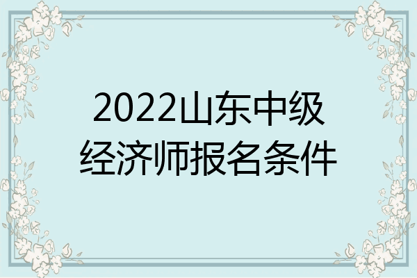 2022山东中级经济师报名条件