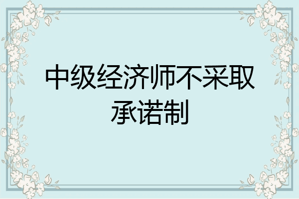 中级经济师不采取承诺制