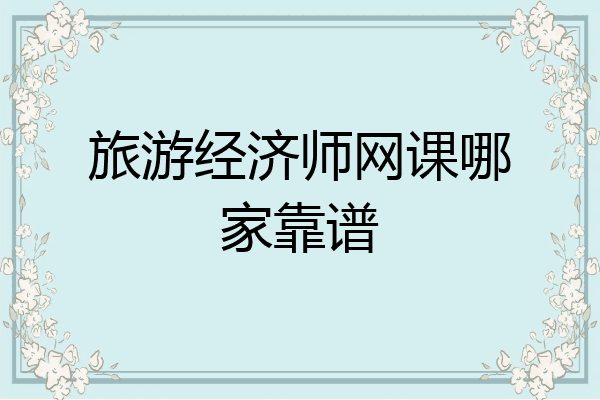 旅游经济师网课哪家靠谱