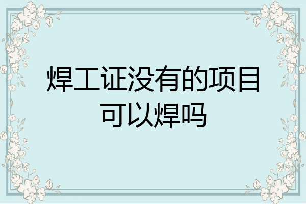 焊工证没有的项目可以焊吗