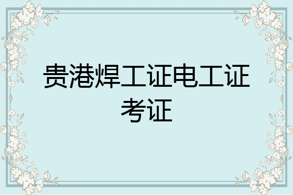 贵港焊工证电工证考证