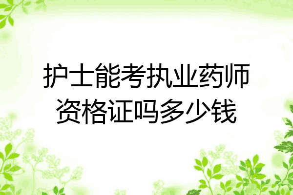 护士能考执业药师资格证吗多少钱