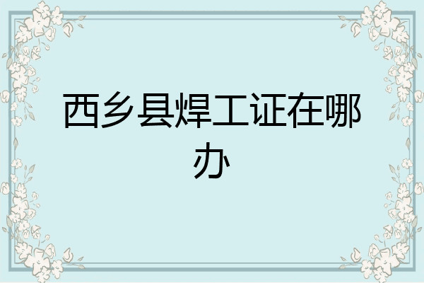 西乡县焊工证在哪办
