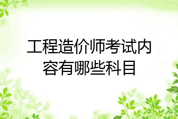工程造价师考试内容有哪些科目