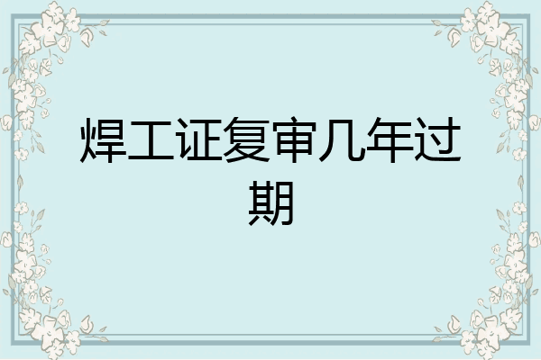 焊工证复审几年过期
