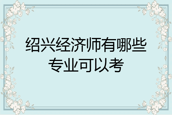 绍兴经济师有哪些专业可以考