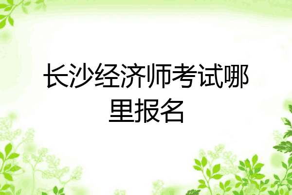 长沙经济师考试哪里报名