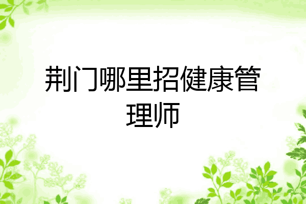 荆门哪里招健康管理师
