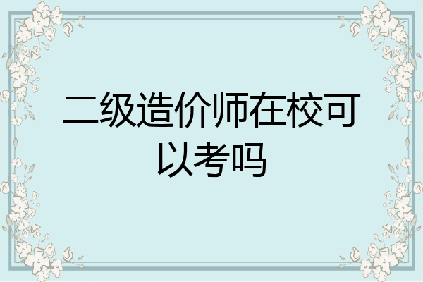 二级造价师在校可以考吗