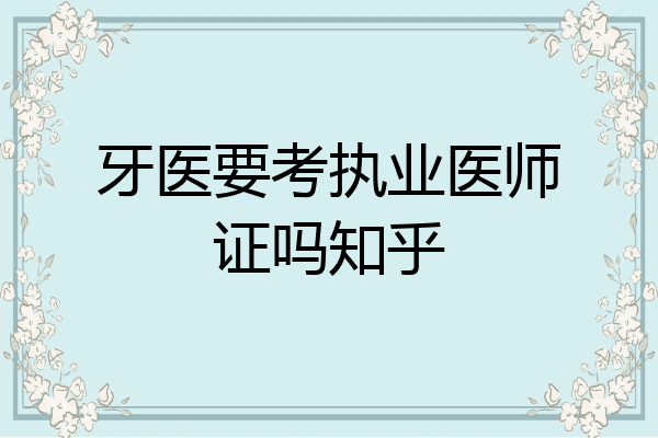 牙医要考执业医师证吗知乎