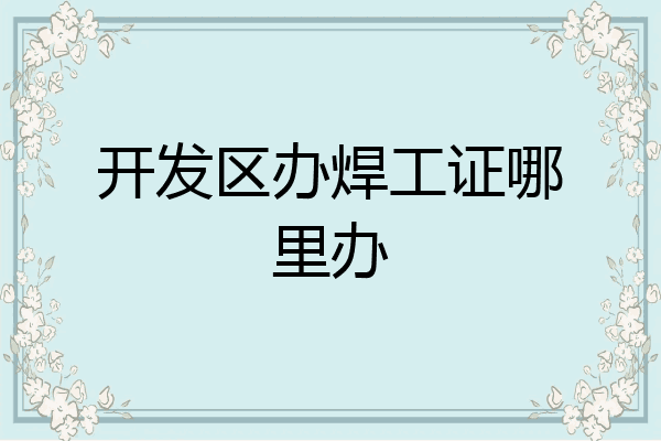 开发区办焊工证哪里办
