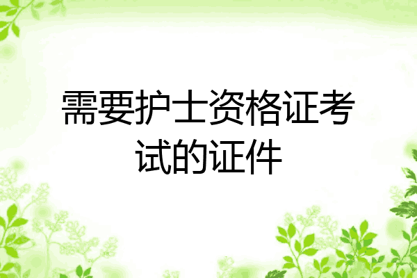 需要护士资格证考试的证件