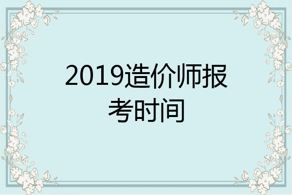 2019造价师报考时间