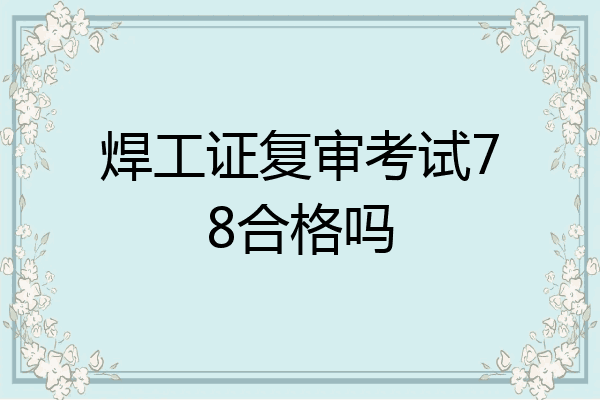 焊工证复审考试78合格吗