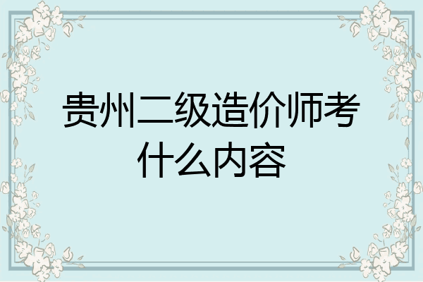 贵州二级造价师考什么内容