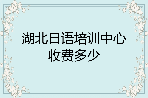 湖北日语培训中心收费多少
