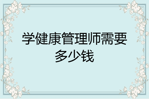 学健康管理师需要多少钱