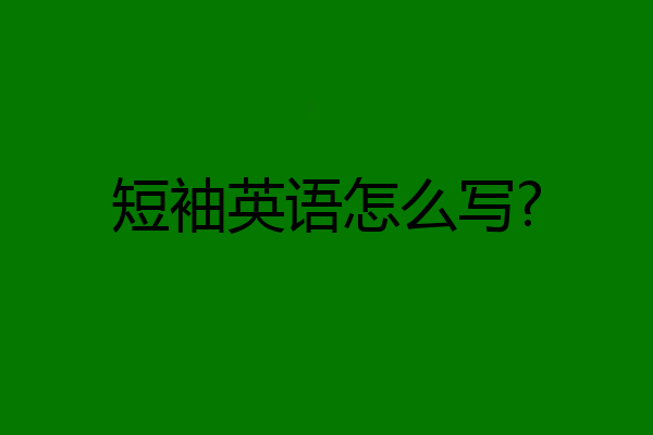 短袖英语怎么写?