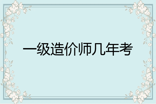 一级造价师几年考
