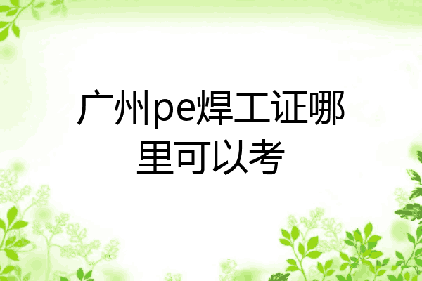 广州pe焊工证哪里可以考