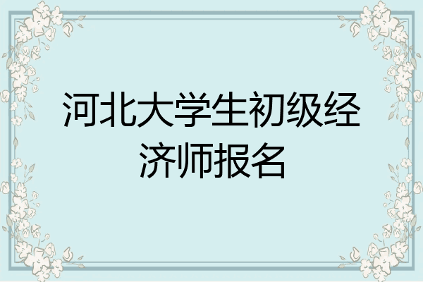 河北大学生初级经济师报名