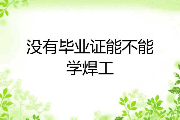 没有毕业证能不能学焊工