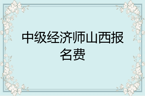 中级经济师山西报名费