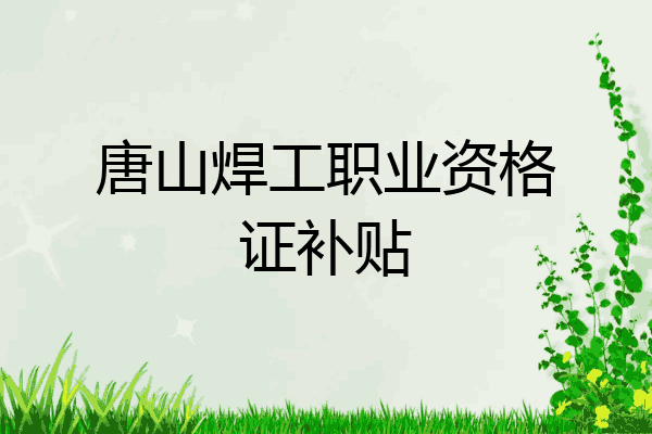唐山焊工职业资格证补贴