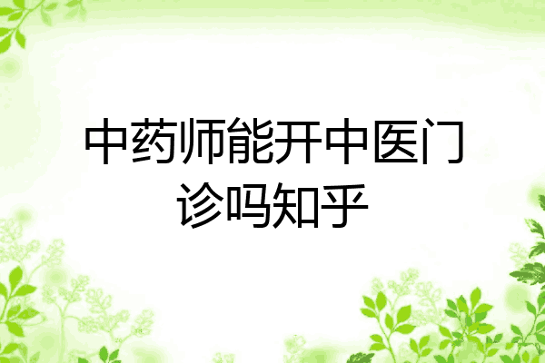 中药师能开中医门诊吗知乎