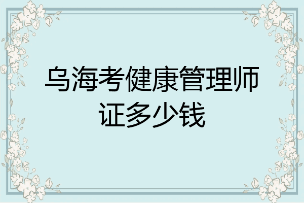 乌海考健康管理师证多少钱
