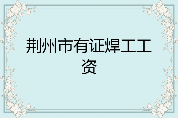 荆州市有证焊工工资