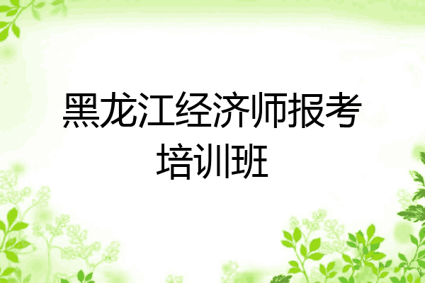 黑龙江经济师报考培训班