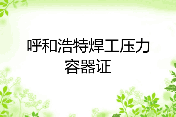 呼和浩特焊工压力容器证