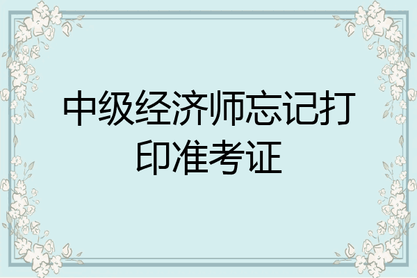 中级经济师忘记打印准考证