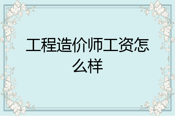 工程造价师工资怎么样