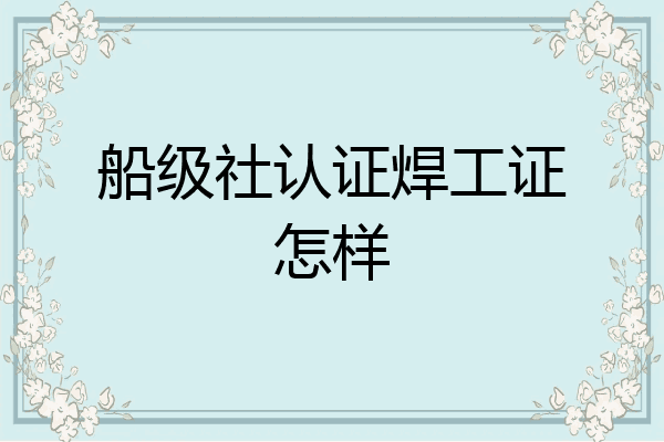 船级社认证焊工证怎样