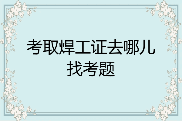 考取焊工证去哪儿找考题