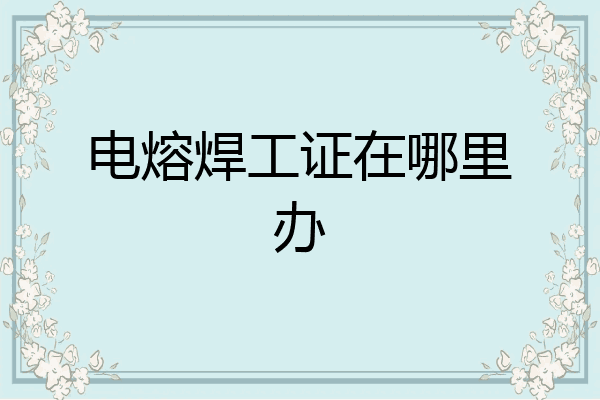 电熔焊工证在哪里办