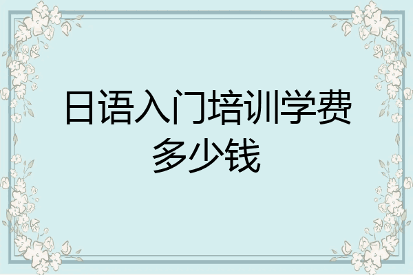 日语入门培训学费多少钱