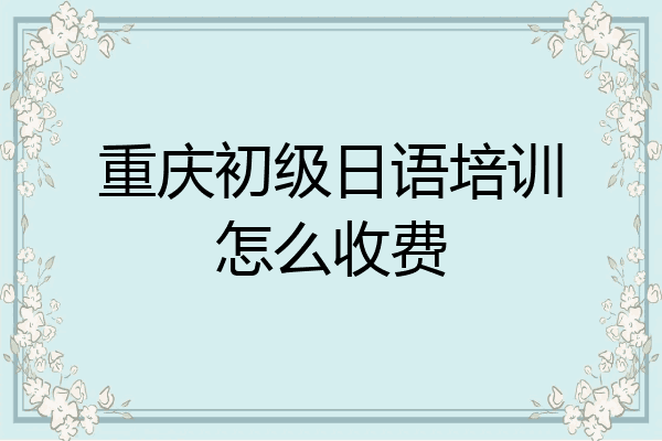 重庆初级日语培训怎么收费