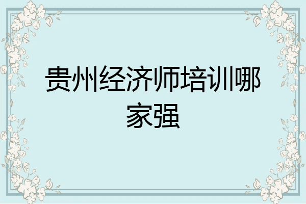 贵州经济师培训哪家强