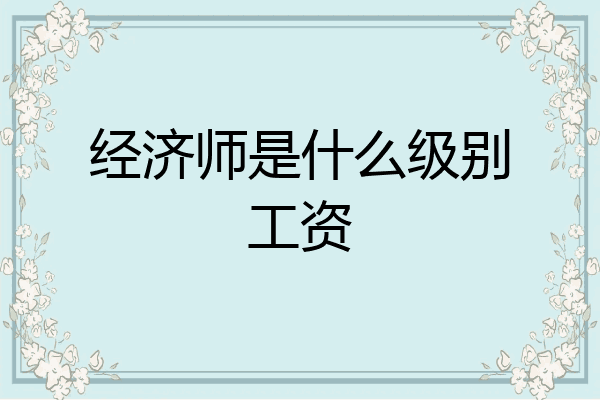 经济师是什么级别工资
