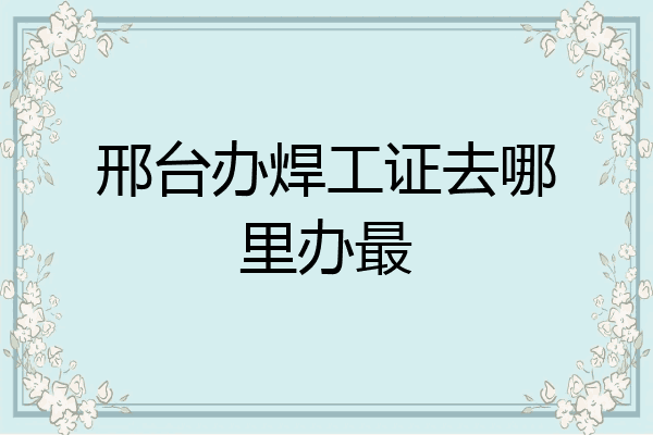 邢台办焊工证去哪里办最