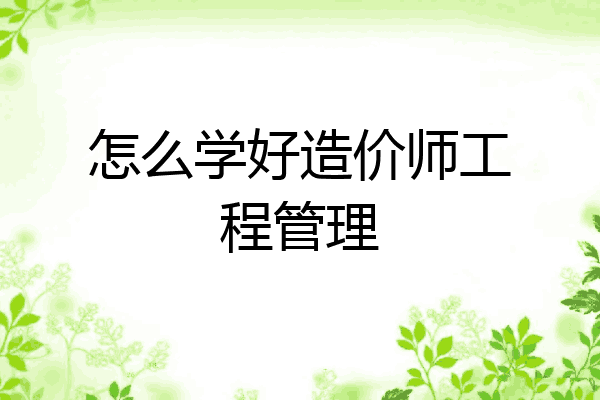 怎么学好造价师工程管理